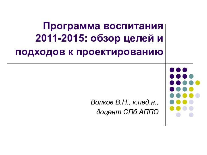 Программа воспитания 2011-2015: обзор целей и подходов к проектированию Волков В.Н., к.пед.н., доцент СПб АППО