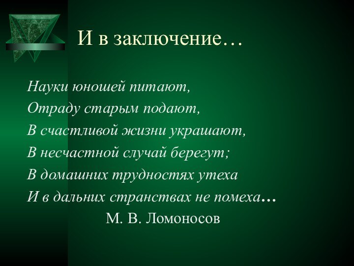 И в заключение…Науки юношей питают,Отраду старым подают,В счастливой жизни украшают,В несчастной случай