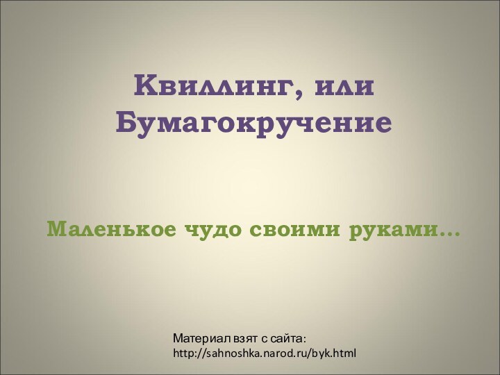 Квиллинг, или БумагокручениеМаленькое чудо своими руками…Материал взят с сайта: http://sahnoshka.narod.ru/byk.html