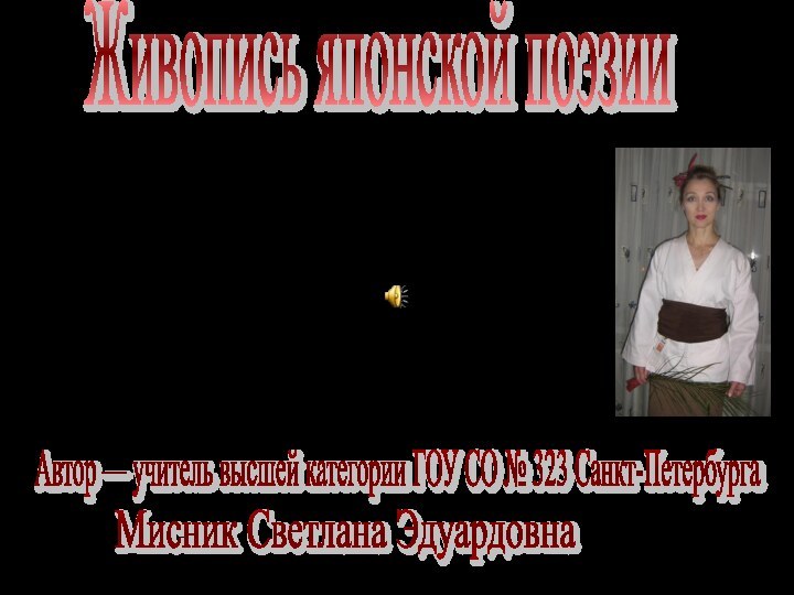 Живопись японской поэзииАвтор — учитель высшей категории ГОУ СО № 323 Санкт-Петербурга Мисник Светлана Эдуардовна