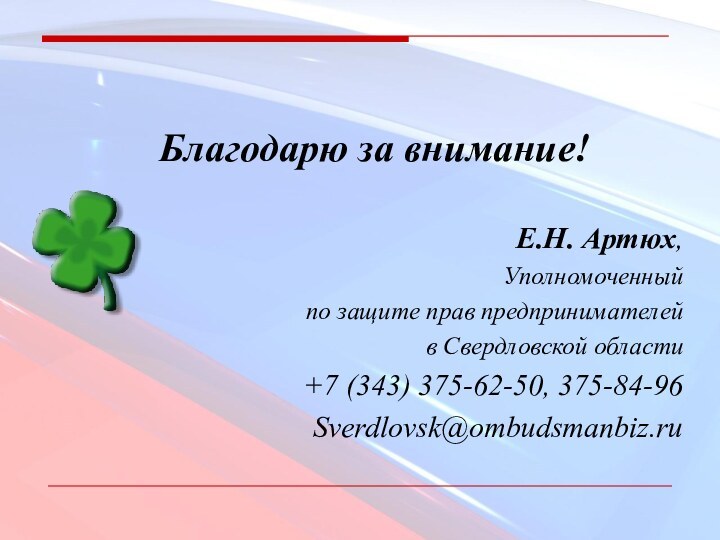 Благодарю за внимание!Е.Н. Артюх,Уполномоченный по защите прав предпринимателей в Свердловской области+7 (343) 375-62-50, 375-84-96Sverdlovsk@ombudsmanbiz.ru