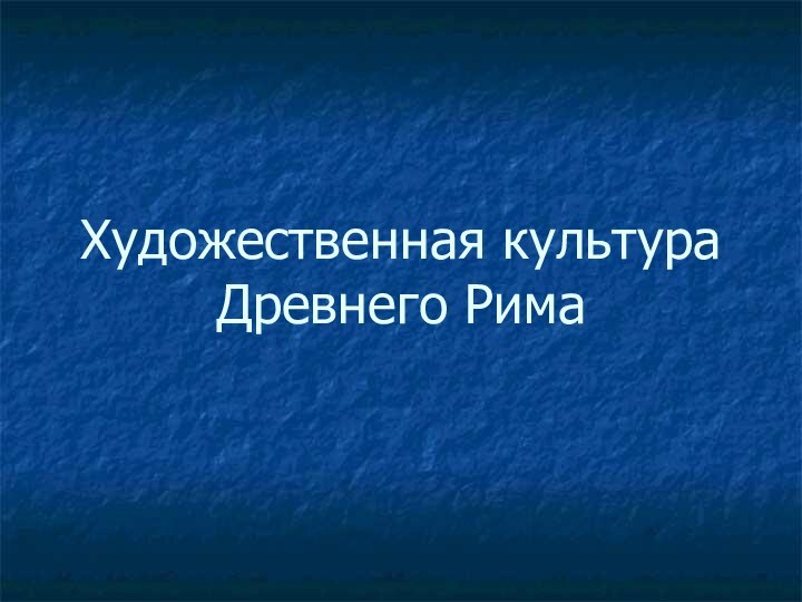 Художественная культура Древнего Рима