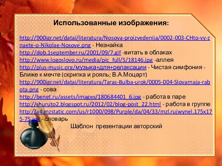http:///datai/literatura/Nosova-proizvedenija/0002-003-CHto-vy-znaete-o-Nikolae-Nosove.png - Незнайкаhttp://dob.1september.ru/2001/09/7.gif -витать в облакахhttp://www.logoslovo.ru/media/pic_full/5/18146.jpg -аллеяhttp://plus-music.org/музыка+для+релаксации - Чистая симфония - Ближе