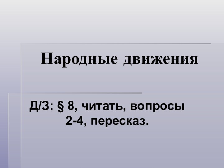 Народные движенияД/З: § 8, читать, вопросы 2-4, пересказ.