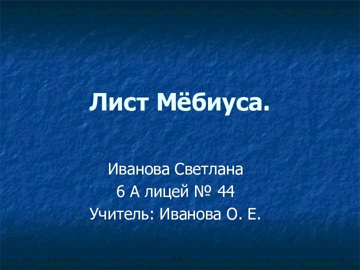 Лист Мёбиуса.Иванова Светлана 6 A лицей № 44Учитель: Иванова О. Е.