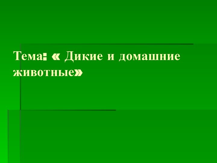 Тема: « Дикие и домашние животные»