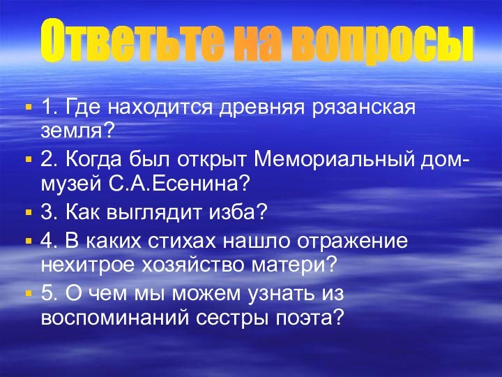 1. Где находится древняя рязанская земля?2. Когда был открыт Мемориальный дом-музей С.А.Есенина?3.