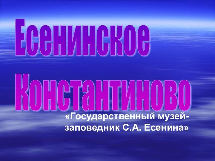 «Государственный музей-заповедник С.А. Есенина»Есенинское  Константиново