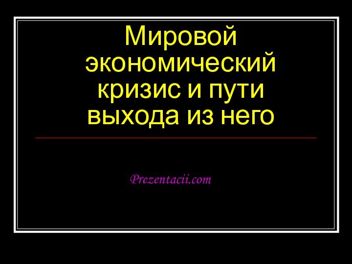 Мировой экономический кризис и пути выхода из негоPrezentacii.com