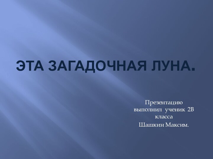 Эта загадочная луна.Презентацию выполнил ученик 2В класса Шашкин Максим.