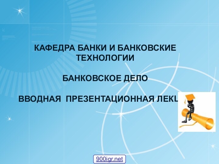 Кафедра банки и банковские технологии  Банковское дело ВВОДНАЯ ПРЕЗЕНТАЦИОННАЯ ЛЕКЦИЯ