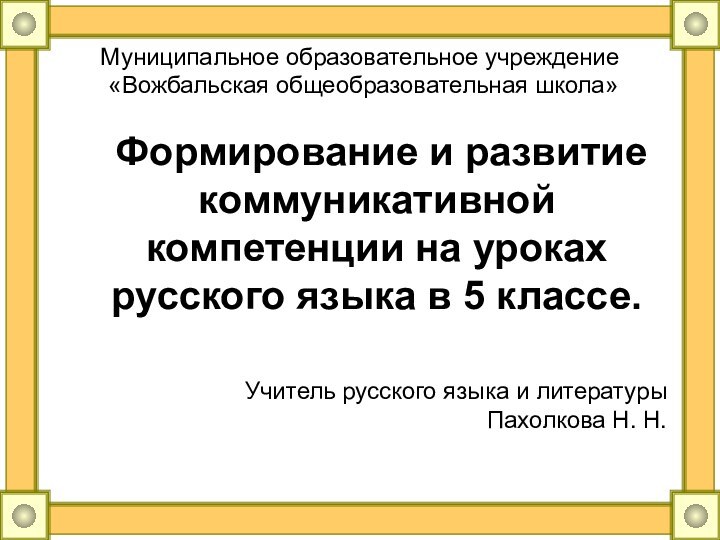 Муниципальное образовательное учреждение  «Вожбальская общеобразовательная школа»	Формирование и развитие коммуникативной компетенции на