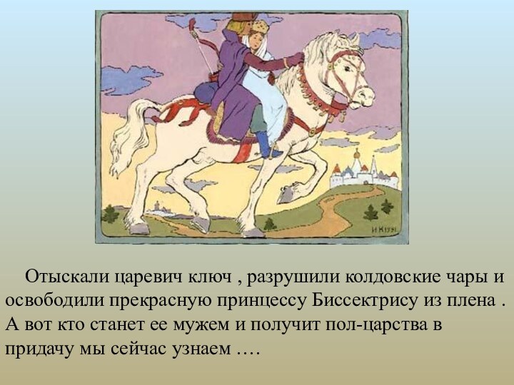 Отыскали царевич ключ , разрушили колдовские чары и освободили прекрасную