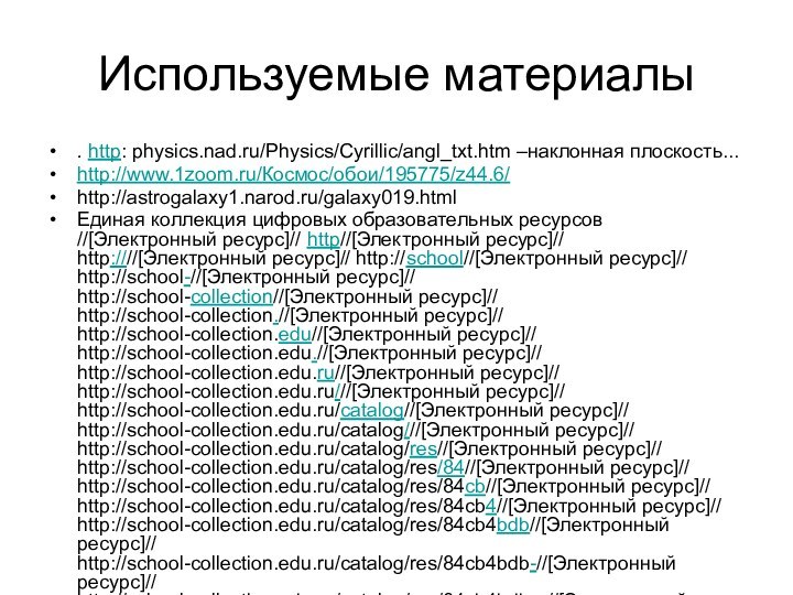 Используемые материалы. http: physics.nad.ru/Physics/Cyrillic/angl_txt.htm –наклонная плоскость...http://www.1zoom.ru/Космос/обои/195775/z44.6/http://astrogalaxy1.narod.ru/galaxy019.htmlЕдиная коллекция цифровых образовательных ресурсов //[Электронный ресурс]//