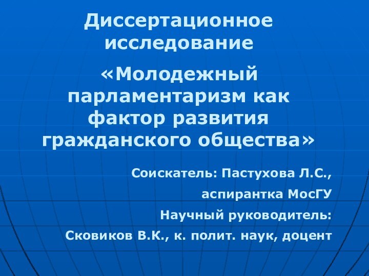 Диссертационное исследование«Молодежный парламентаризм как фактор развития гражданского общества» Соискатель: Пастухова Л.С.,аспирантка МосГУНаучный