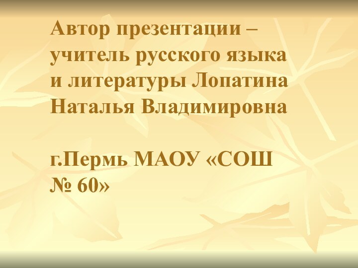 Автор презентации – учитель русского языка и литературы Лопатина Наталья Владимировна