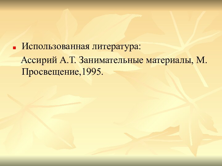 Использованная литература:  Ассирий А.Т. Занимательные материалы, М.Просвещение,1995.