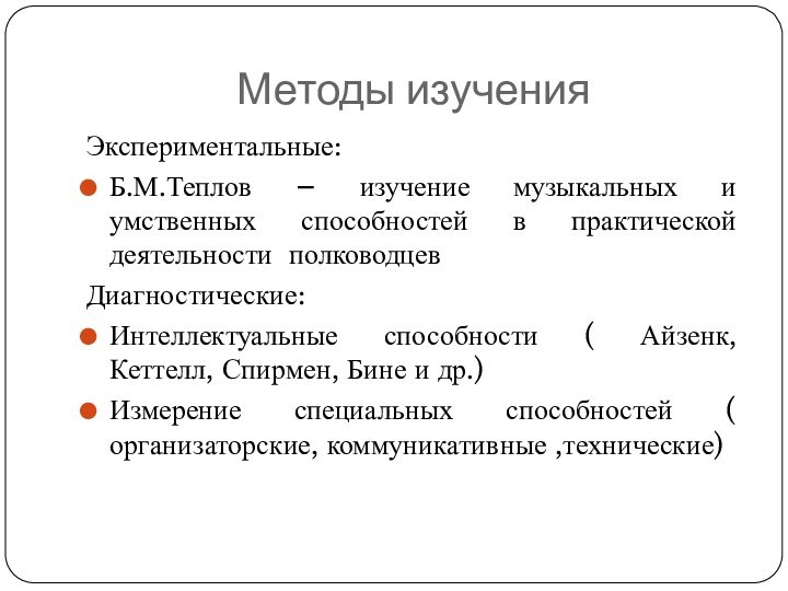 Методы изучения Экспериментальные:Б.М.Теплов – изучение музыкальных и умственных способностей в практической деятельности