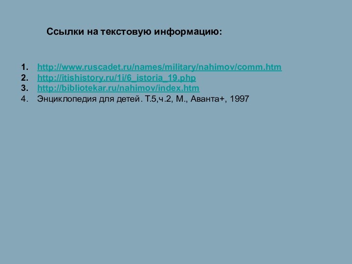 http://www.ruscadet.ru/names/military/nahimov/comm.htmhttp://itishistory.ru/1i/6_istoria_19.phphttp://bibliotekar.ru/nahimov/index.htmЭнциклопедия для детей. Т.5,ч.2, М., Аванта+, 1997Ссылки на текстовую информацию: