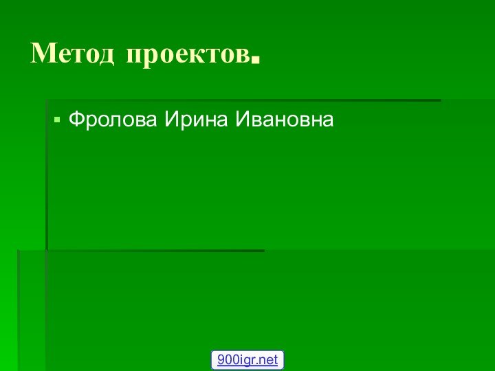 Метод проектов.Фролова Ирина Ивановна