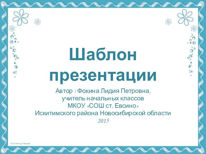 Шаблон презентацииАвтор : Фокина Лидия Петровна, учитель начальных классовМКОУ «СОШ ст. Евсино» Искитимского района Новосибирской области2015