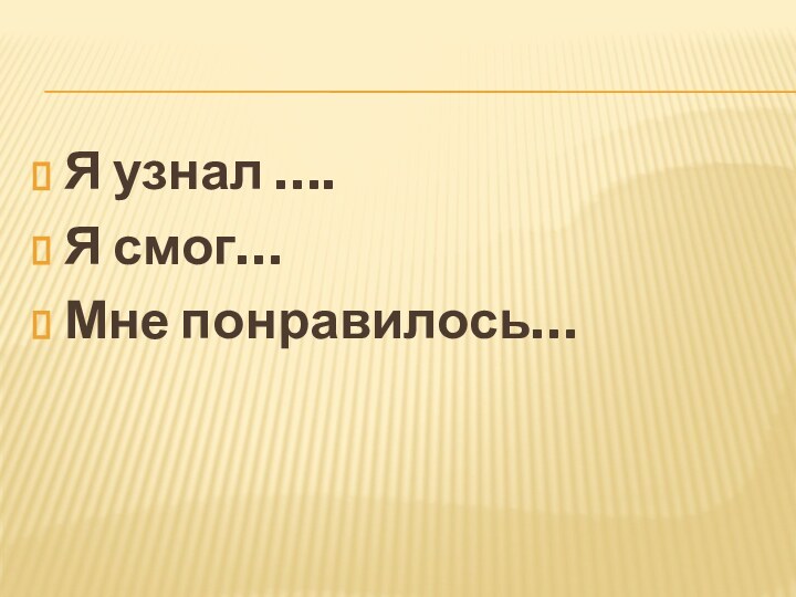 Я узнал ….Я смог…Мне понравилось…