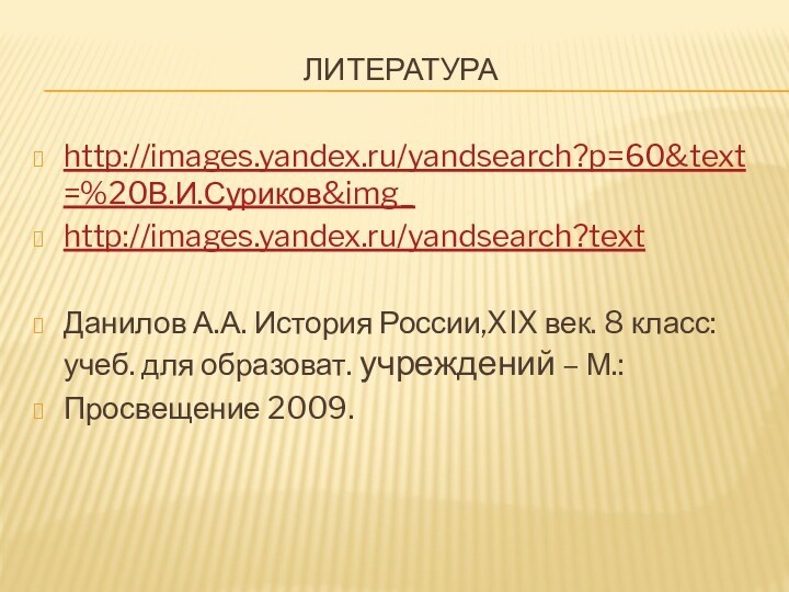 литератураhttp://images.yandex.ru/yandsearch?p=60&text=%20В.И.Суриков&img_http://images.yandex.ru/yandsearch?textДанилов А.А. История России,XIX век. 8 класс:учеб. для образоват. учреждений – М.:Просвещение 2009.