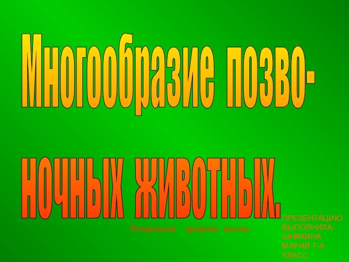 Многообразие позво-  ночных животных.Рощинская  средняя школа.ПРЕЗЕНТАЦИЮ ВЫПОЛНИЛА: ШНЯКИНА МАРИЯ 7-А КЛАСС.