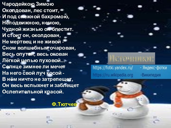 Чародейкою ЗимоюОколдован, лес стоит,И под снежной бахромою,Неподвижною, немою,Чудной жизнью он блестит.И стоит