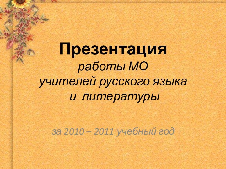 Презентация  работы МО учителей русского языка  и литературыза 2010 – 2011 учебный год
