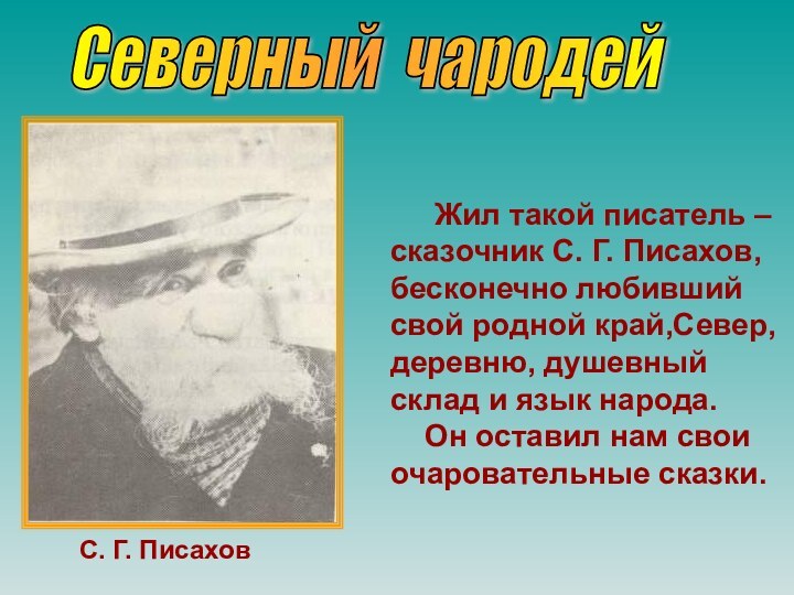 Северный чародей   Жил такой писатель – сказочник С. Г. Писахов,