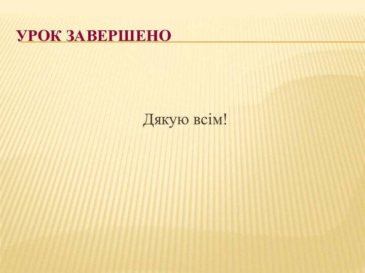 УРОК ЗАВЕРШЕНОДякую всім!