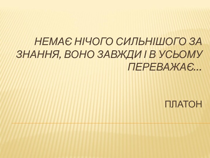 НЕМАЄ НІЧОГО СИЛЬНІШОГО ЗА ЗНАННЯ, ВОНО ЗАВЖДИ І В УСЬОМУ ПЕРЕВАЖАЄ…   ПЛАТОН