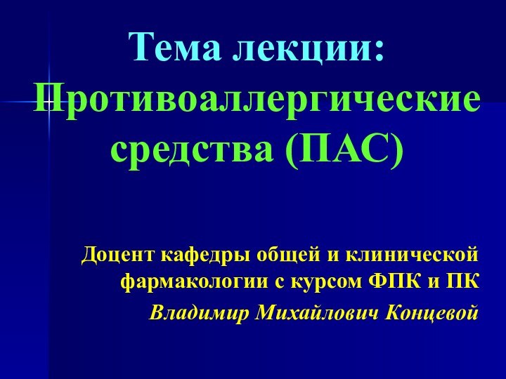 Тема лекции: Противоаллергические средства (ПАС)Доцент кафедры общей и клинической фармакологии с курсом