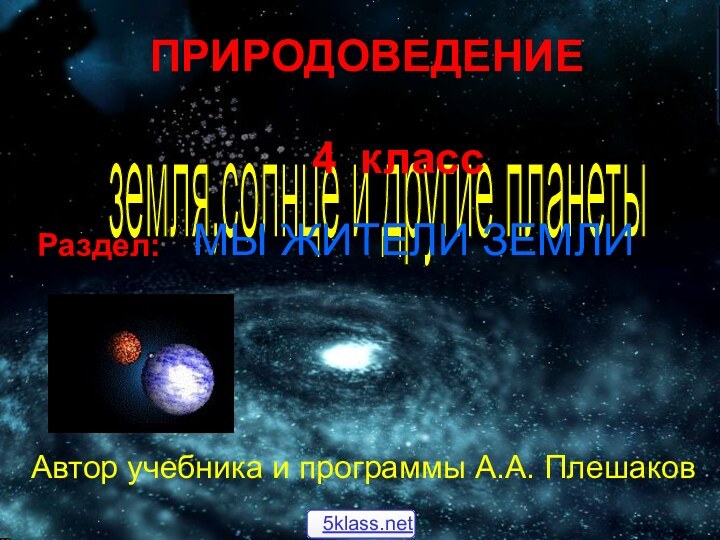 ПРИРОДОВЕДЕНИЕземля,солнце и другие планеты 4 классРаздел: МЫ ЖИТЕЛИ ЗЕМЛИАвтор учебника и программы А.А. Плешаков