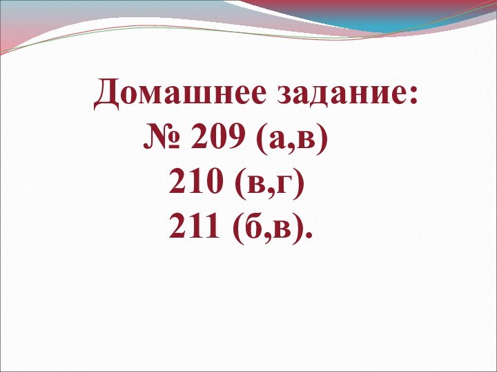 Домашнее задание:		№ 209 (а,в)			210 (в,г)			211 (б,в).