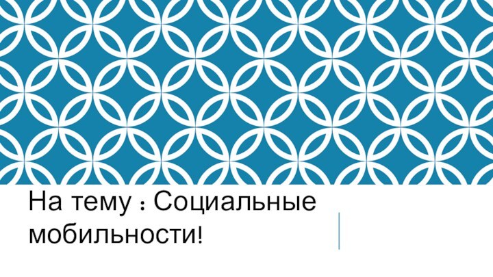 На тему : Социальные мобильности!