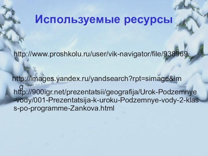 Используемые ресурсыhttp://images.yandex.ru/yandsearch?rpt=simage&imghttp://www.proshkolu.ru/user/vik-navigator/file/938969/http:///prezentatsii/geografija/Urok-Podzemnye-vody/001-Prezentatsija-k-uroku-Podzemnye-vody-2-klass-po-programme-Zankova.html