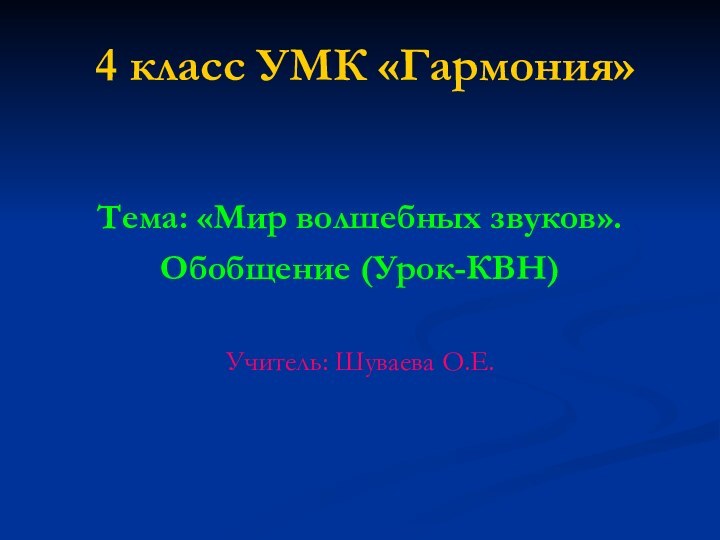 4 класс УМК «Гармония»Тема: «Мир волшебных звуков».Обобщение (Урок-КВН)Учитель: Шуваева О.Е.