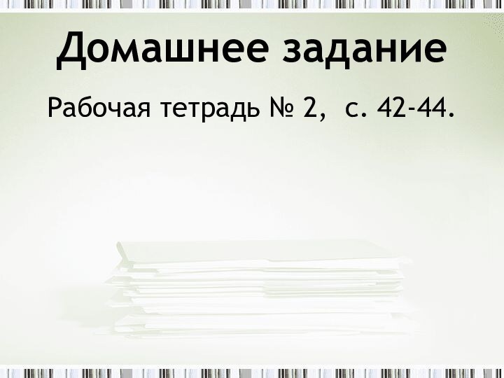 Домашнее заданиеРабочая тетрадь № 2, с. 42-44.