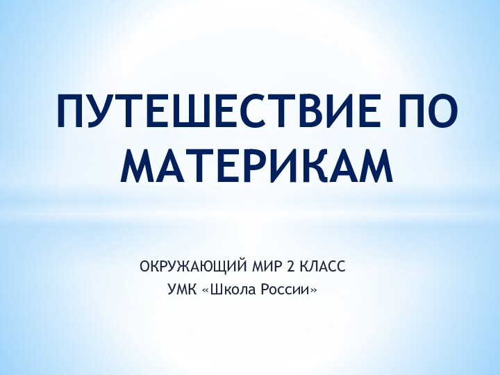 ОКРУЖАЮЩИЙ МИР 2 КЛАССУМК «Школа России»ПУТЕШЕСТВИЕ ПО МАТЕРИКАМ