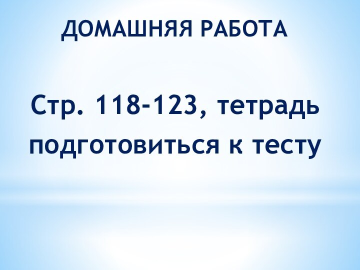 ДОМАШНЯЯ РАБОТАСтр. 118-123, тетрадьподготовиться к тесту