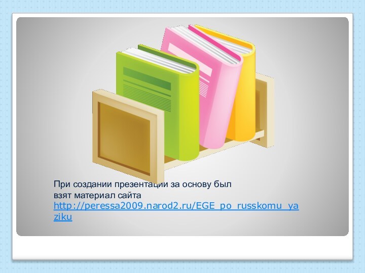 При создании презентации за основу был  взят материал сайта http://peressa2009.narod2.ru/EGE_po_russkomu_yaziku