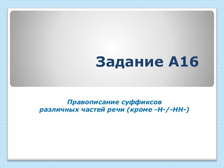 Задание А16 Правописание суффиксовразличных частей речи (кроме -Н-/-НН-)