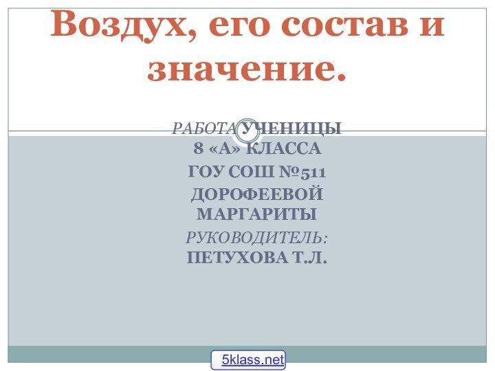 РАБОТА УЧЕНИЦЫ 8 «А» КЛАССАГОУ СОШ №511ДОРОФЕЕВОЙ МАРГАРИТЫРУКОВОДИТЕЛЬ: ПЕТУХОВА Т.Л.Воздух, его состав и значение.