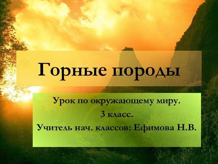 Горные породы Урок по окружающему миру.3 класс.Учитель нач. классов: Ефимова Н.В.