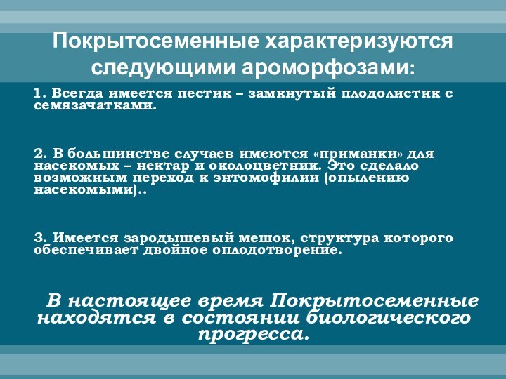 Покрытосеменные характеризуются  следующими ароморфозами:  1. Всегда имеется пестик – замкнутый