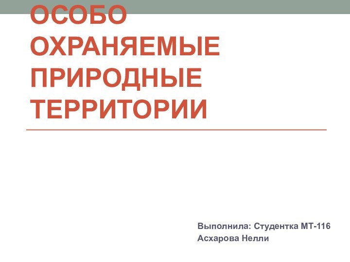 Особо охраняемые природные территорииВыполнила: Студентка МТ-116Асхарова Нелли