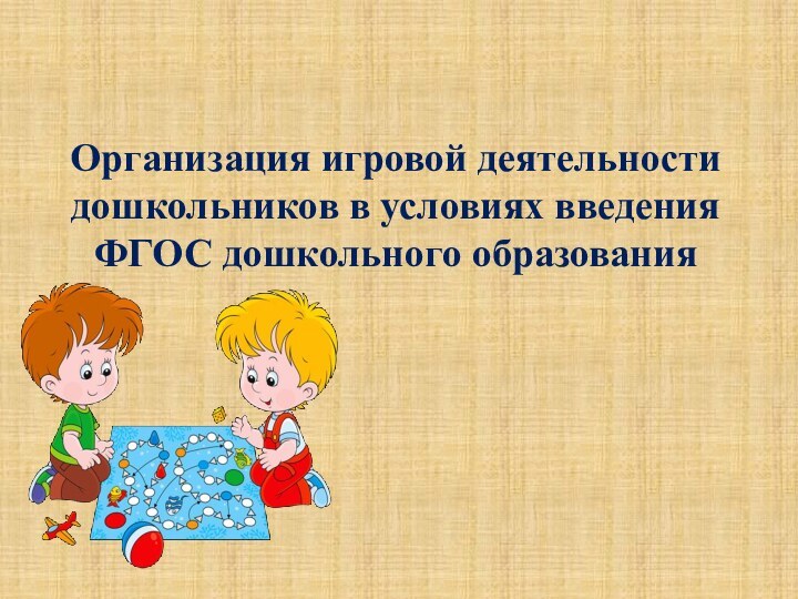 Организация игровой деятельности дошкольников в условиях введения ФГОС дошкольного