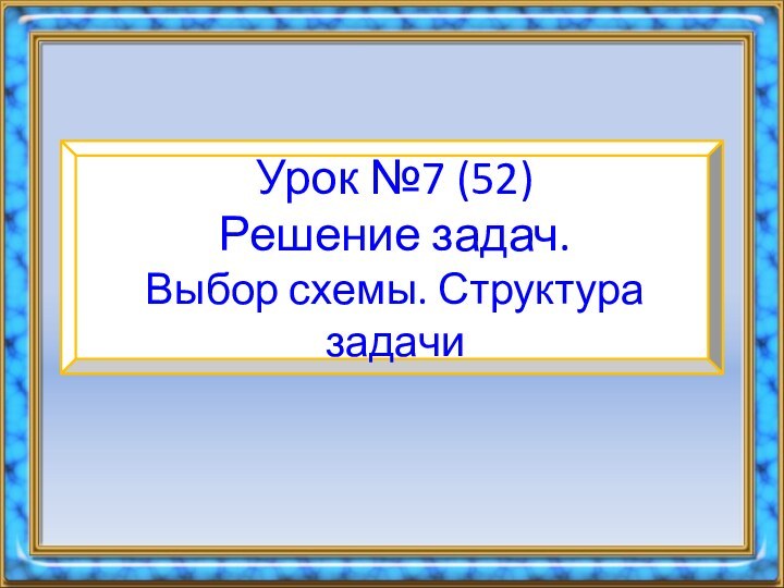 Урок №7 (52) Решение задач.  Выбор схемы. Структура задачи